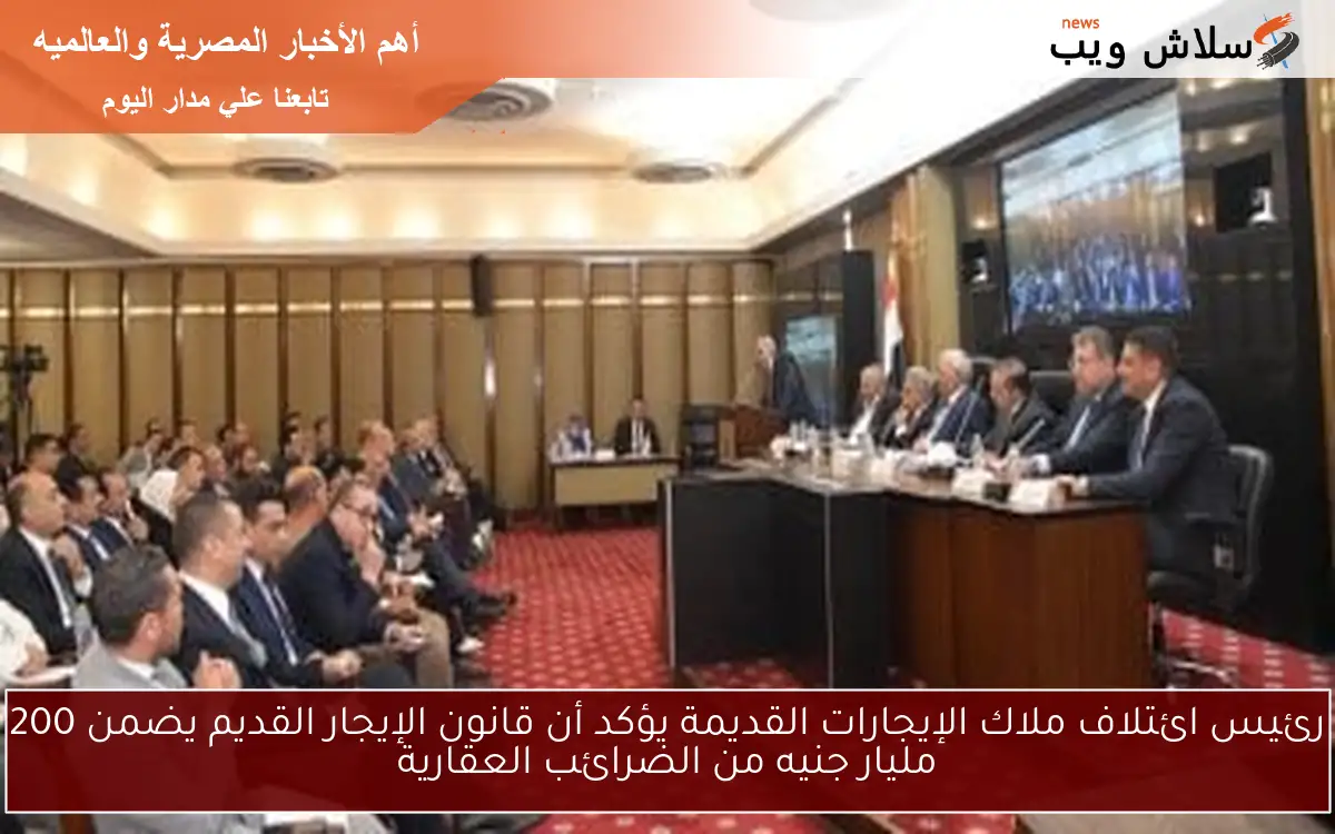 رئيس ائتلاف ملاك الإيجارات القديمة يؤكد أن قانون الإيجار القديم يضمن 200 مليار جنيه من الضرائب العقارية