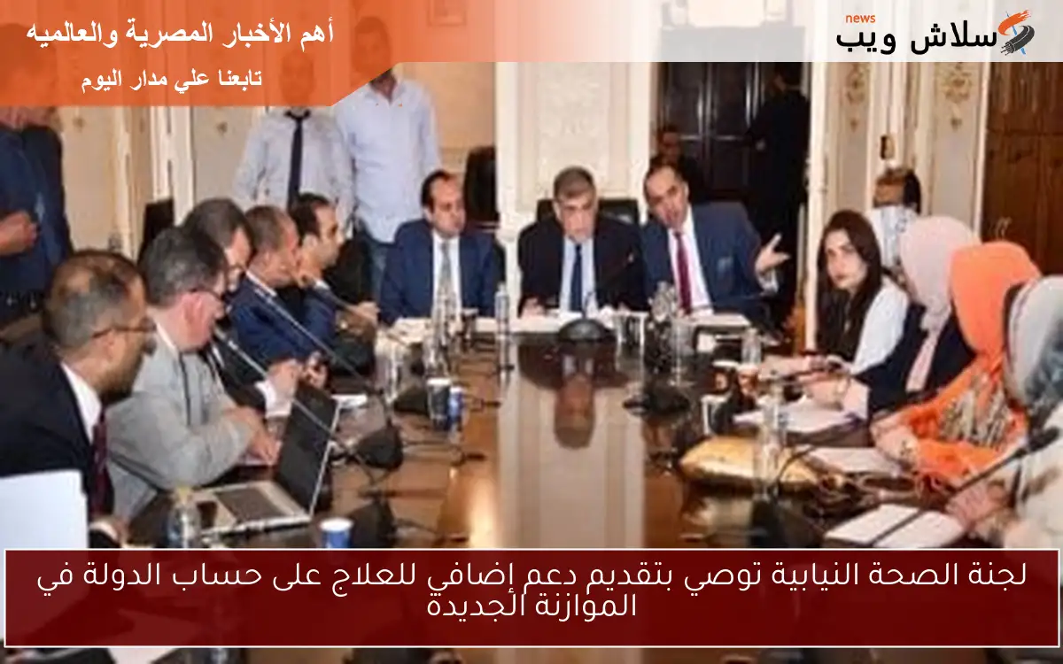 لجنة الصحة النيابية توصي بتقديم دعم إضافي للعلاج على حساب الدولة في الموازنة الجديدة