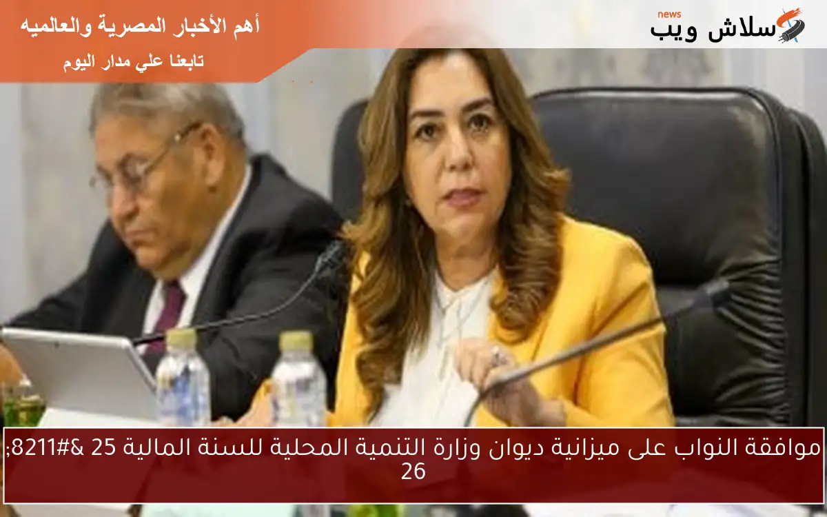 موافقة النواب على ميزانية ديوان وزارة التنمية المحلية للسنة المالية 25 – 26