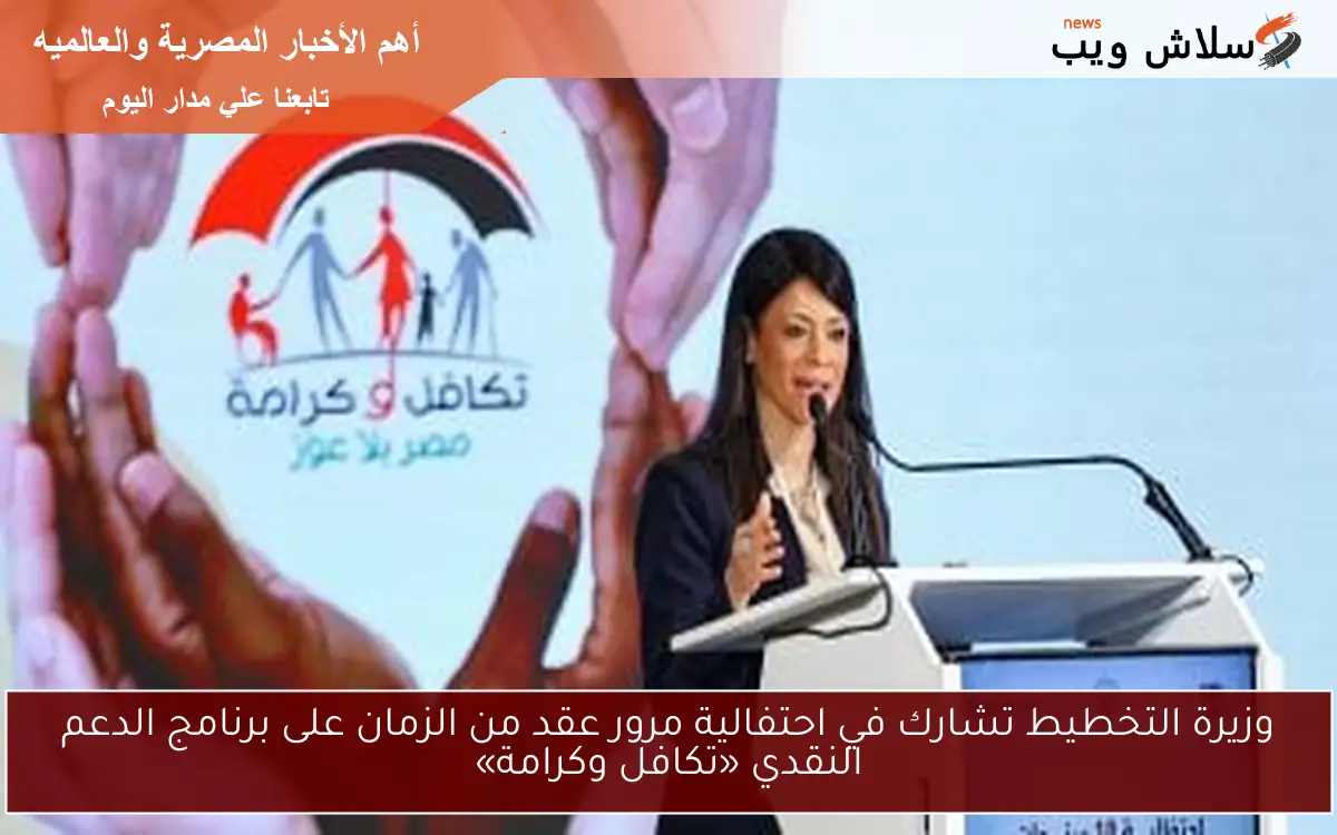 وزيرة التخطيط تشارك في احتفالية مرور عقد من الزمان على برنامج الدعم النقدي «تكافل وكرامة»