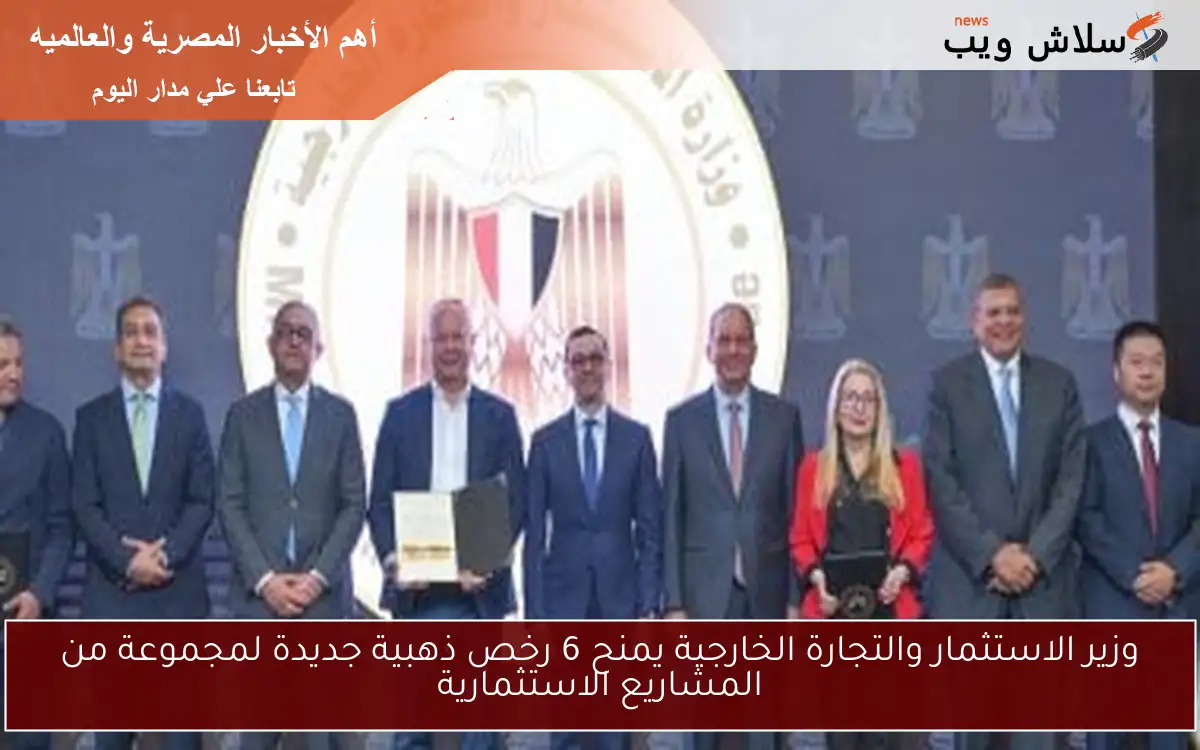 وزير الاستثمار والتجارة الخارجية يمنح 6 رخص ذهبية جديدة لمجموعة من المشاريع الاستثمارية