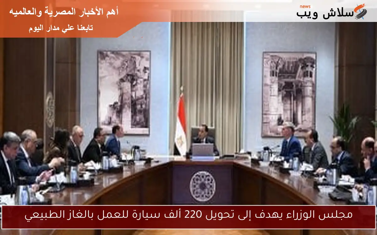 مجلس الوزراء يهدف إلى تحويل 220 ألف سيارة للعمل بالغاز الطبيعي