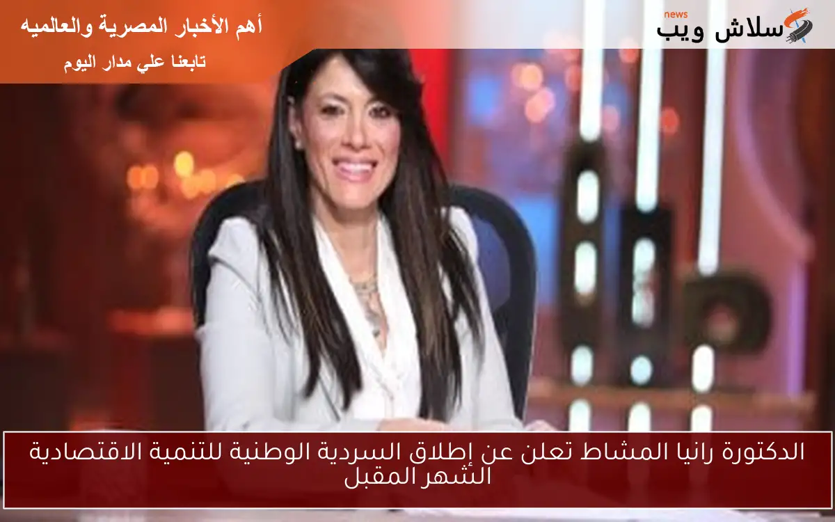 الدكتورة رانيا المشاط تعلن عن إطلاق السردية الوطنية للتنمية الاقتصادية الشهر المقبل