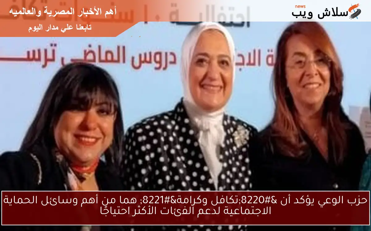 حزب الوعي يؤكد أن “تكافل وكرامة” هما من أهم وسائل الحماية الاجتماعية لدعم الفئات الأكثر احتياجًا