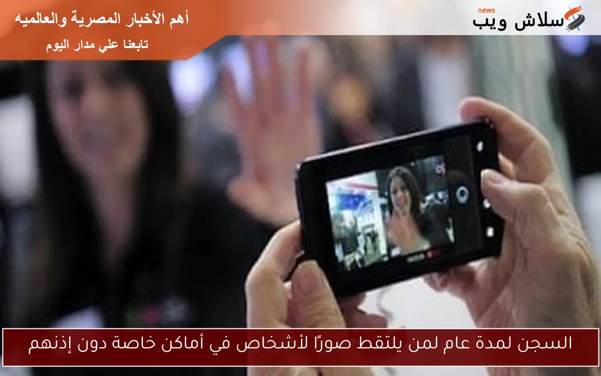 السجن لمدة عام لمن يلتقط صورًا لأشخاص في أماكن خاصة دون إذنهم