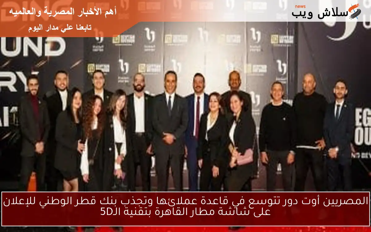 المصريين أوت دور تتوسع في قاعدة عملائها وتجذب بنك قطر الوطني للإعلان على شاشة مطار القاهرة بتقنية الـ5D