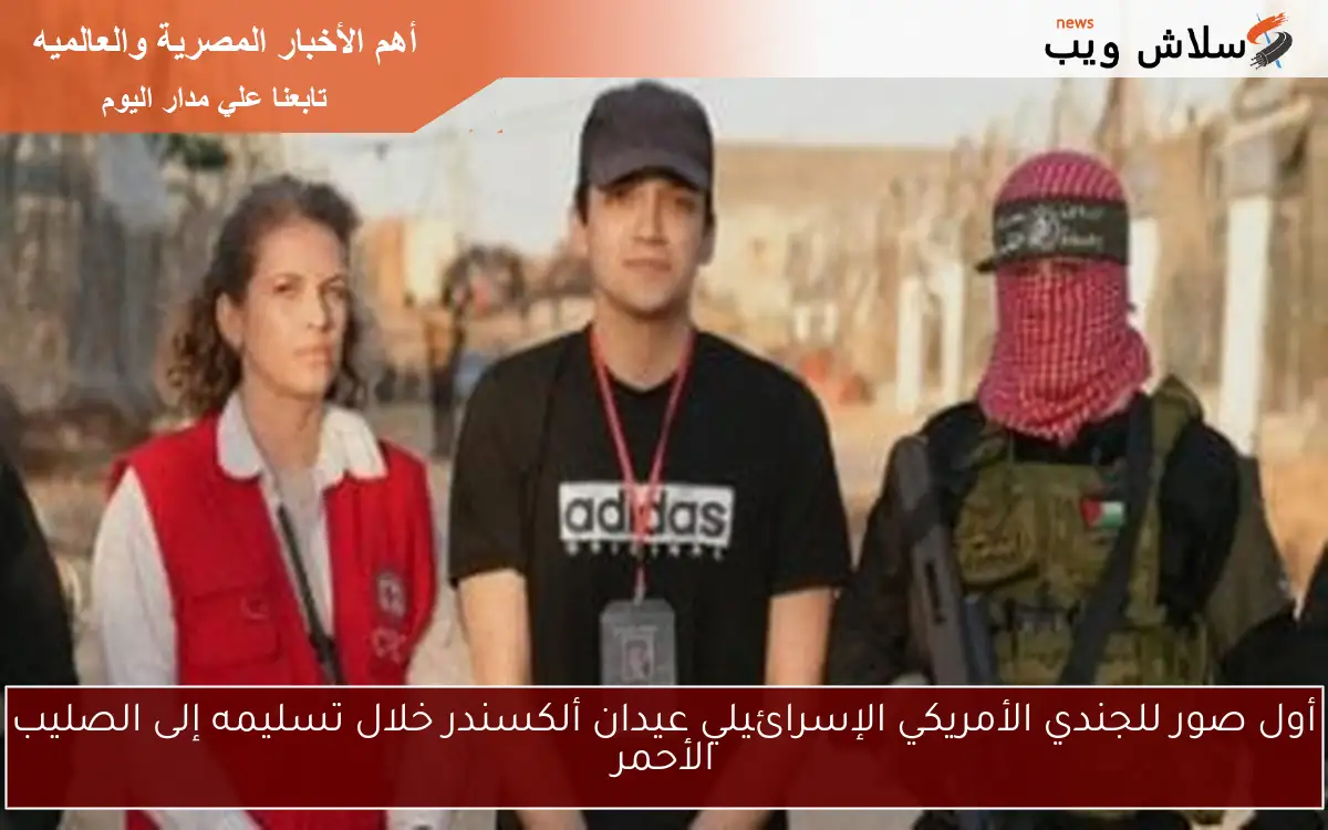أول صور للجندي الأمريكي الإسرائيلي عيدان ألكسندر خلال تسليمه إلى الصليب الأحمر