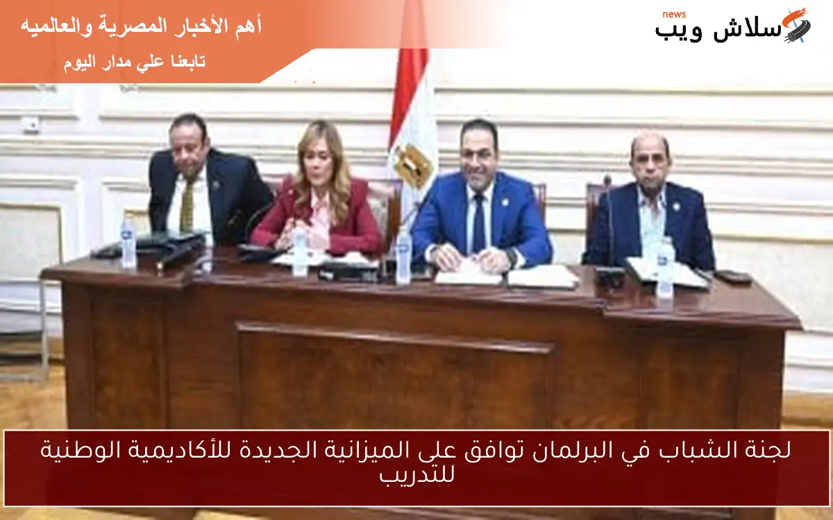 لجنة الشباب في البرلمان توافق على الميزانية الجديدة للأكاديمية الوطنية للتدريب