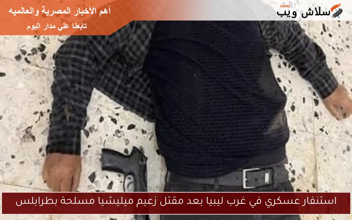 استنفار عسكري في غرب ليبيا بعد مقتل زعيم ميليشيا مسلحة بطرابلس