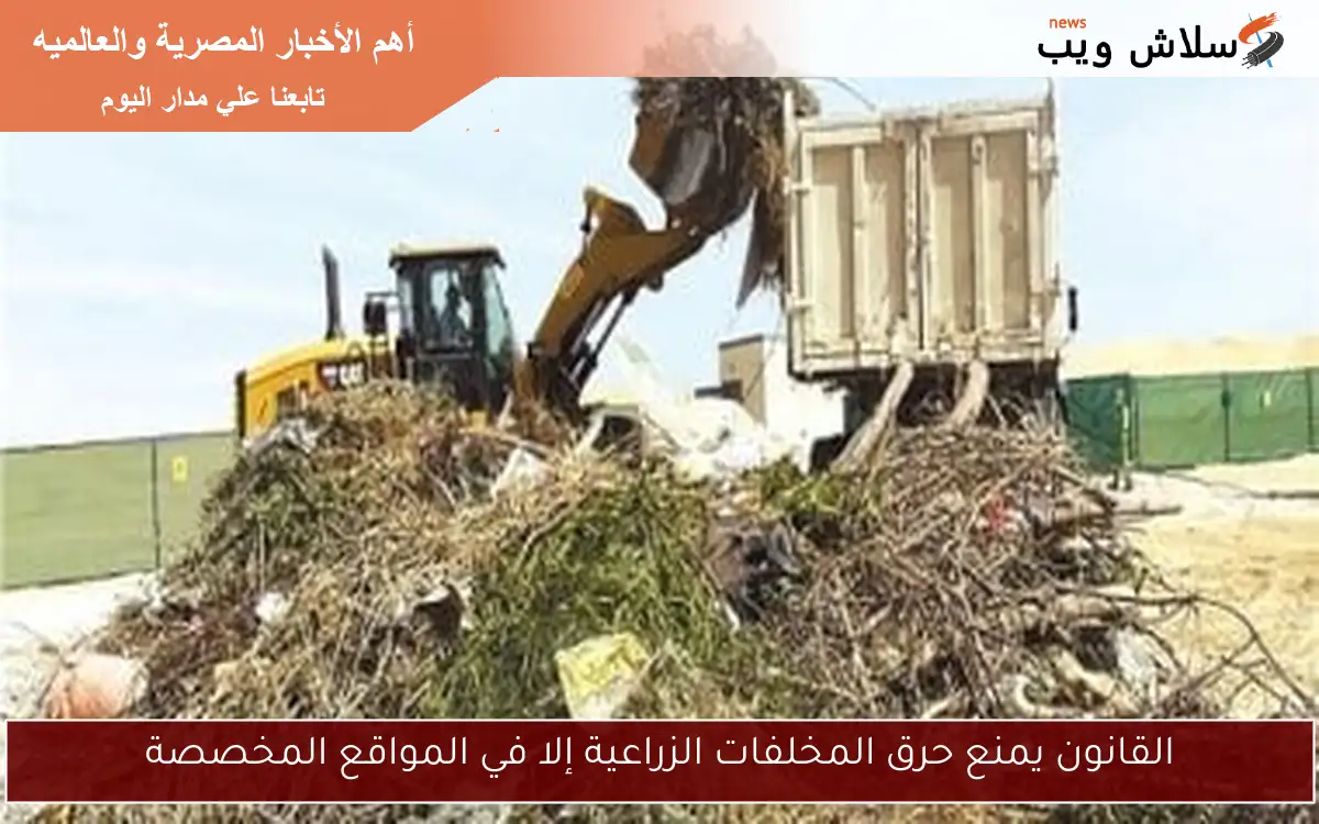 القانون يمنع حرق المخلفات الزراعية إلا في المواقع المخصصة