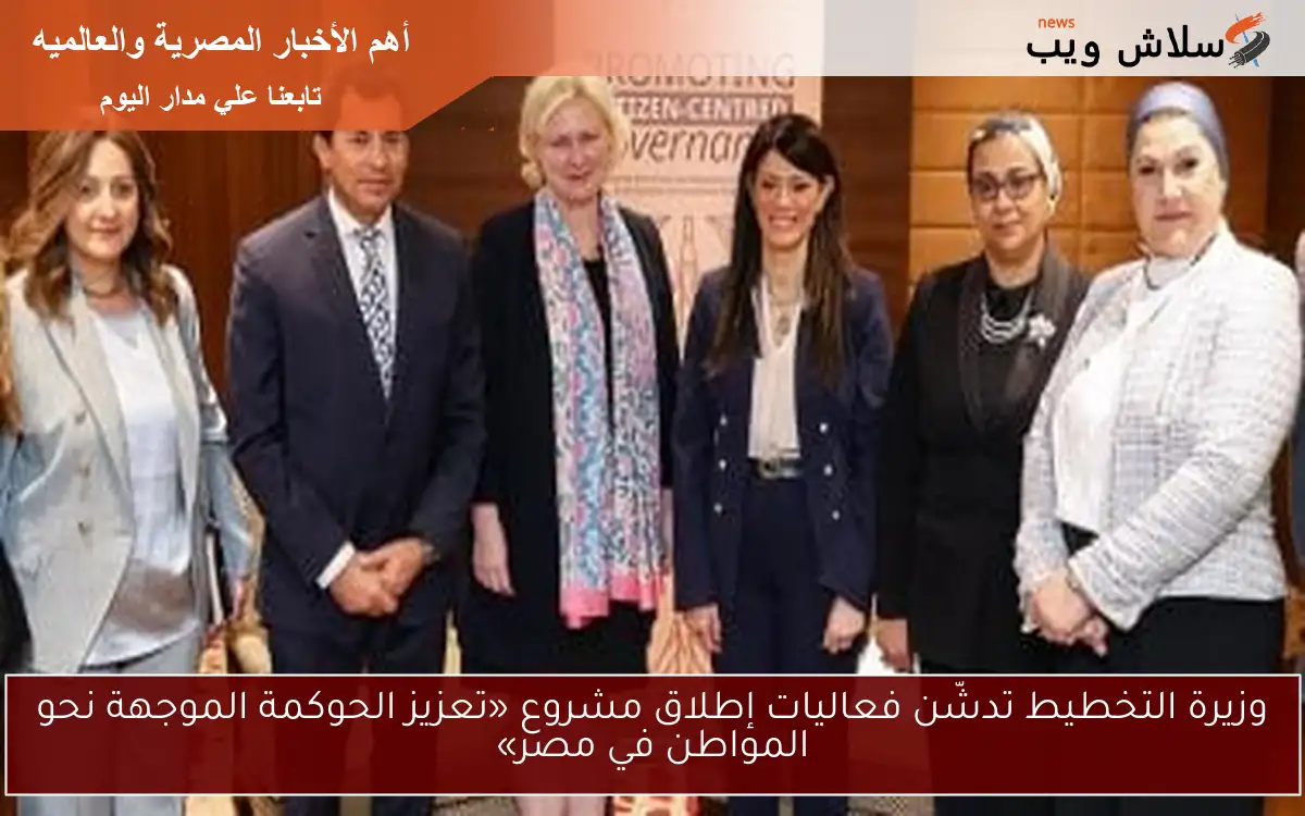 وزيرة التخطيط تدشّن فعاليات إطلاق مشروع «تعزيز الحوكمة الموجهة نحو المواطن في مصر»