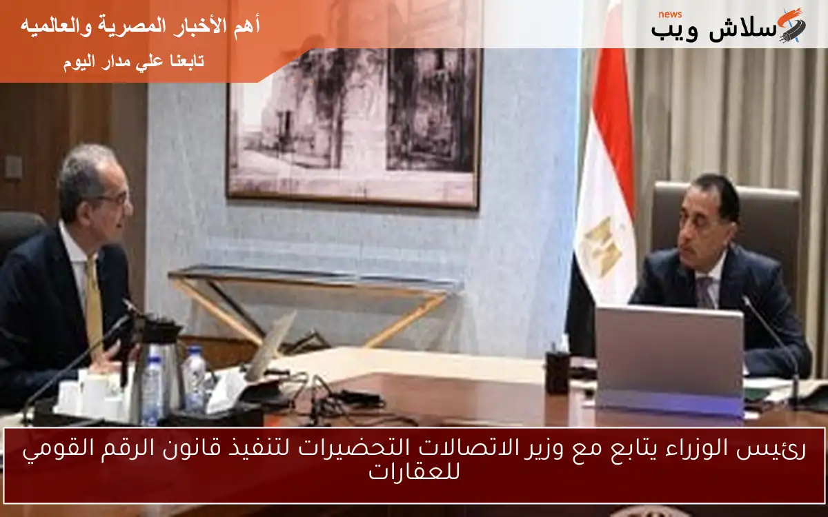 رئيس الوزراء يتابع مع وزير الاتصالات التحضيرات لتنفيذ قانون الرقم القومي للعقارات