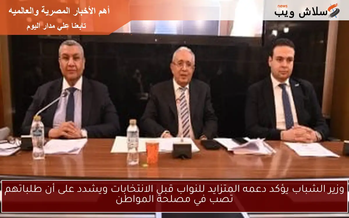 وزير الشباب يؤكد دعمه المتزايد للنواب قبل الانتخابات ويشدد على أن طلباتهم تصب في مصلحة المواطن