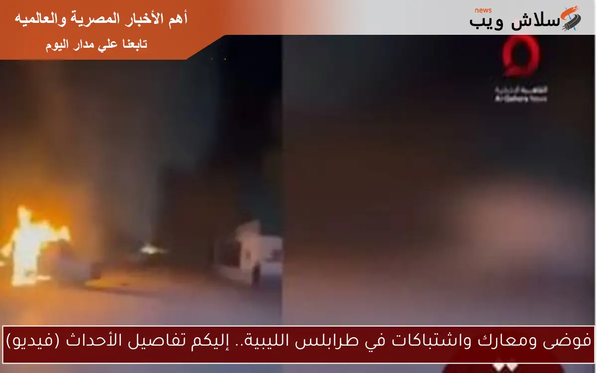 فوضى ومعارك واشتباكات في طرابلس الليبية.. إليكم تفاصيل الأحداث (فيديو)
