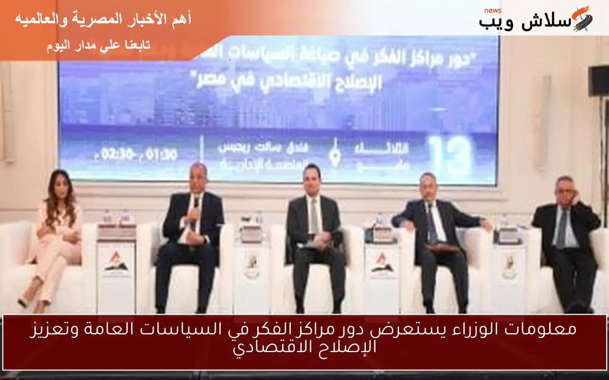 معلومات الوزراء يستعرض دور مراكز الفكر في السياسات العامة وتعزيز الإصلاح الاقتصادي