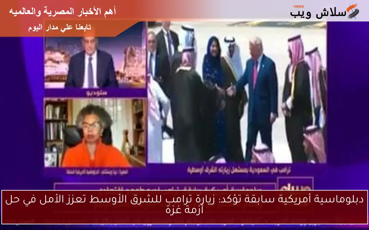 دبلوماسية أمريكية سابقة تؤكد: زيارة ترامب للشرق الأوسط تعزز الأمل في حل أزمة غزة