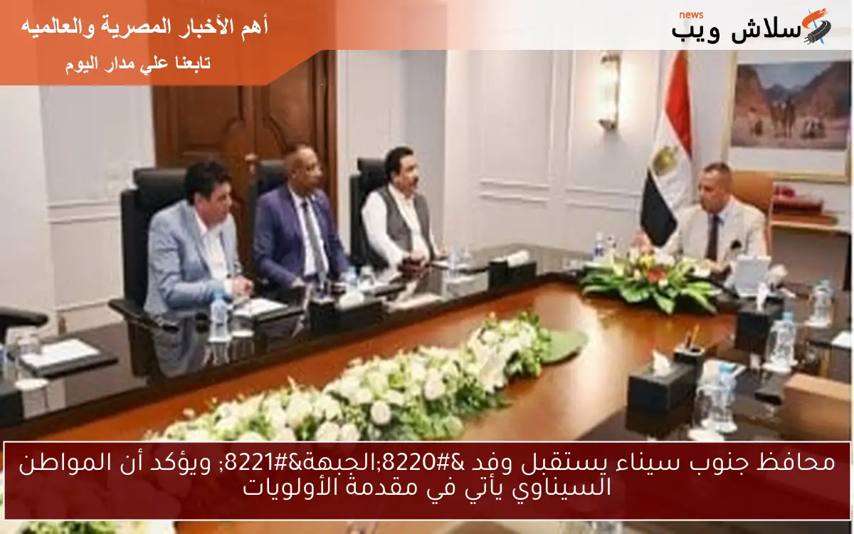 محافظ جنوب سيناء يستقبل وفد “الجبهة” ويؤكد أن المواطن السيناوي يأتي في مقدمة الأولويات