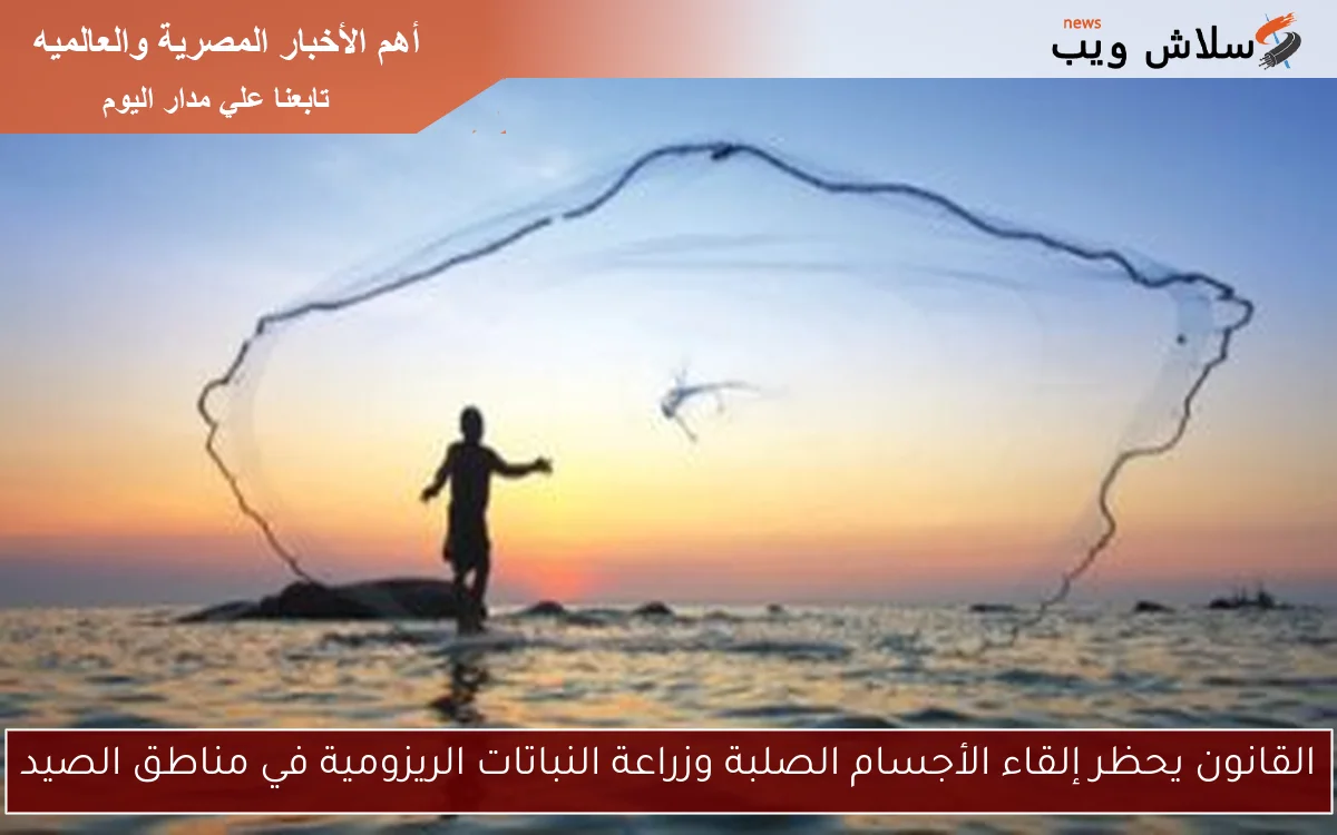 القانون يحظر إلقاء الأجسام الصلبة وزراعة النباتات الريزومية في مناطق الصيد