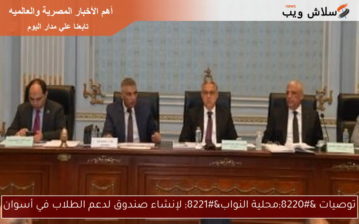 توصيات “محلية النواب” لإنشاء صندوق لدعم الطلاب في أسوان