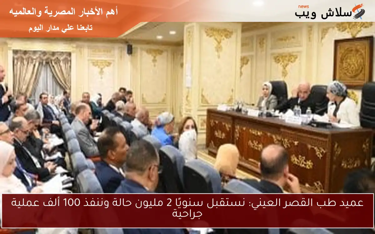 عميد طب القصر العيني: نستقبل سنويًا 2 مليون حالة وننفذ 100 ألف عملية جراحية