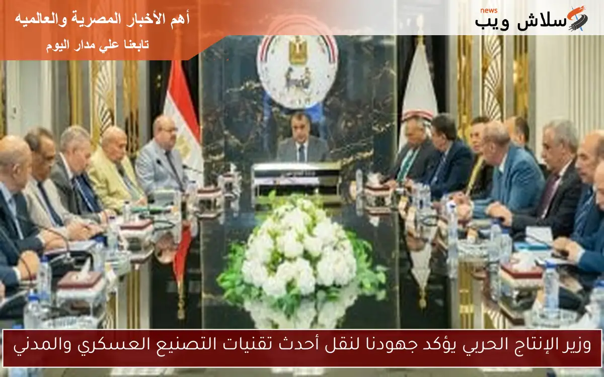 وزير الإنتاج الحربي يؤكد جهودنا لنقل أحدث تقنيات التصنيع العسكري والمدني