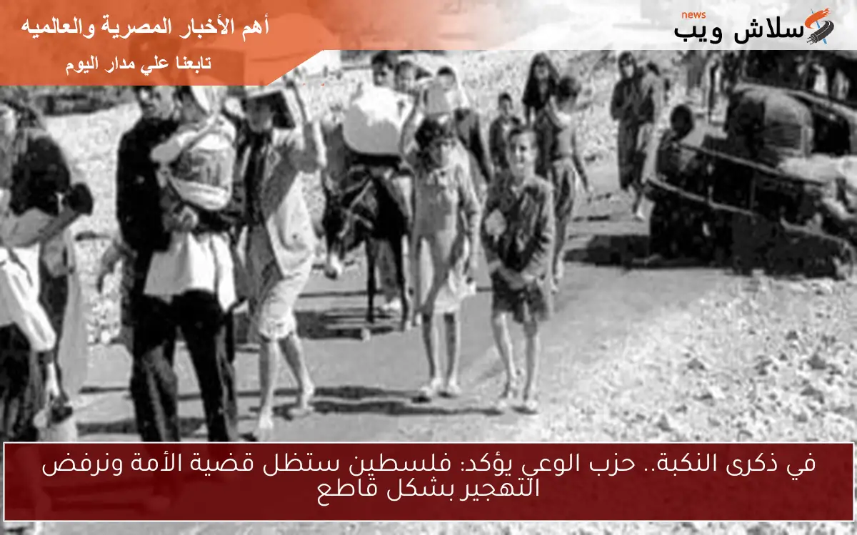 في ذكرى النكبة.. حزب الوعي يؤكد: فلسطين ستظل قضية الأمة ونرفض التهجير بشكل قاطع
