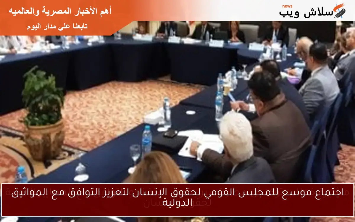 اجتماع موسع للمجلس القومي لحقوق الإنسان لتعزيز التوافق مع المواثيق الدولية
