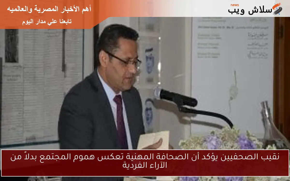 نقيب الصحفيين يؤكد أن الصحافة المهنية تعكس هموم المجتمع بدلاً من الآراء الفردية