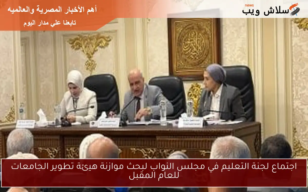 اجتماع لجنة التعليم في مجلس النواب لبحث موازنة هيئة تطوير الجامعات للعام المقبل