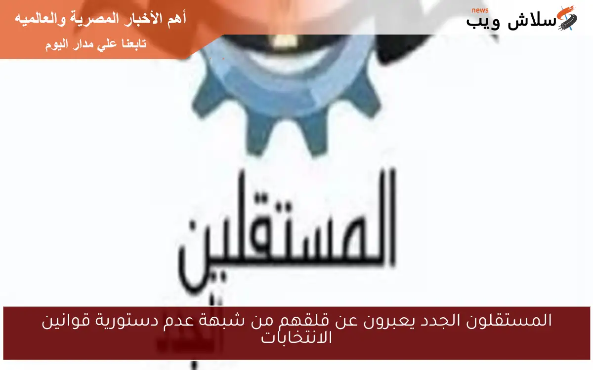 المستقلون الجدد يعبرون عن قلقهم من شبهة عدم دستورية قوانين الانتخابات