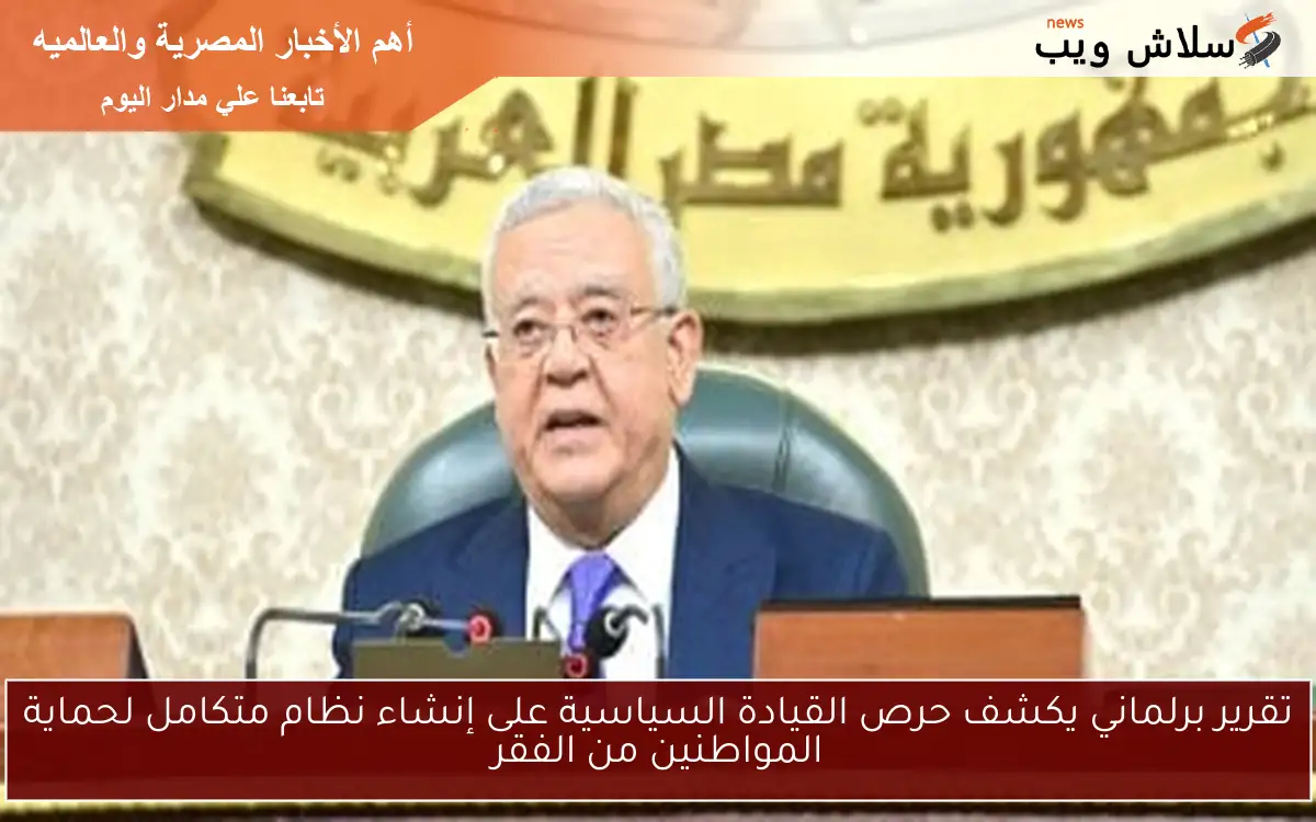 تقرير برلماني يكشف حرص القيادة السياسية على إنشاء نظام متكامل لحماية المواطنين من الفقر