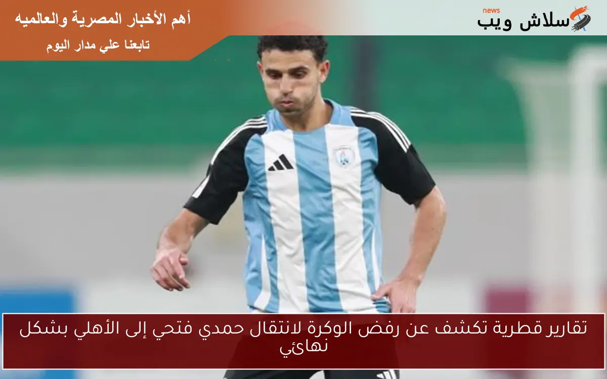 تقارير قطرية تكشف عن رفض الوكرة لانتقال حمدي فتحي إلى الأهلي بشكل نهائي