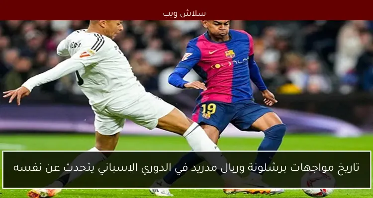 تاريخ مواجهات برشلونة وريال مدريد في الدوري الإسباني يتحدث عن نفسه