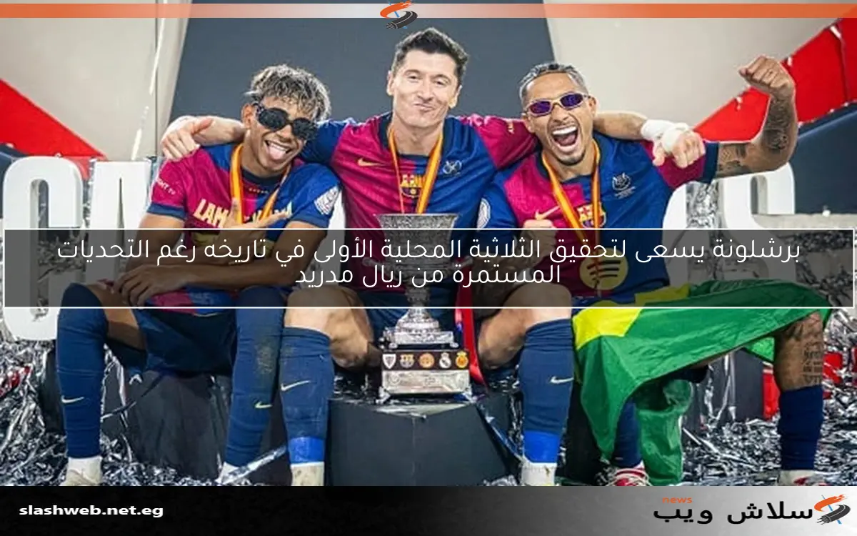 برشلونة يسعى لتحقيق الثلاثية المحلية الأولى في تاريخه رغم التحديات المستمرة من ريال مدريد