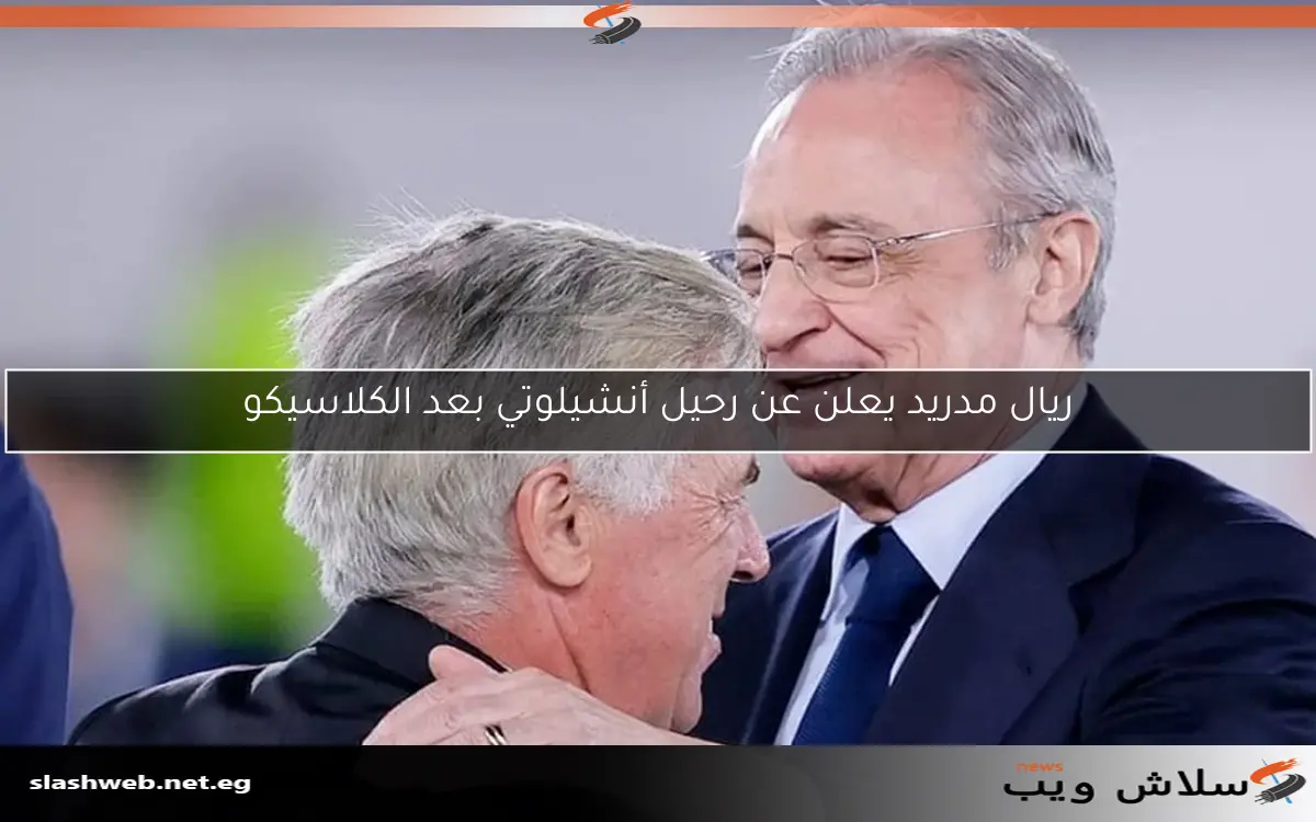 ريال مدريد يعلن عن رحيل أنشيلوتي بعد الكلاسيكو