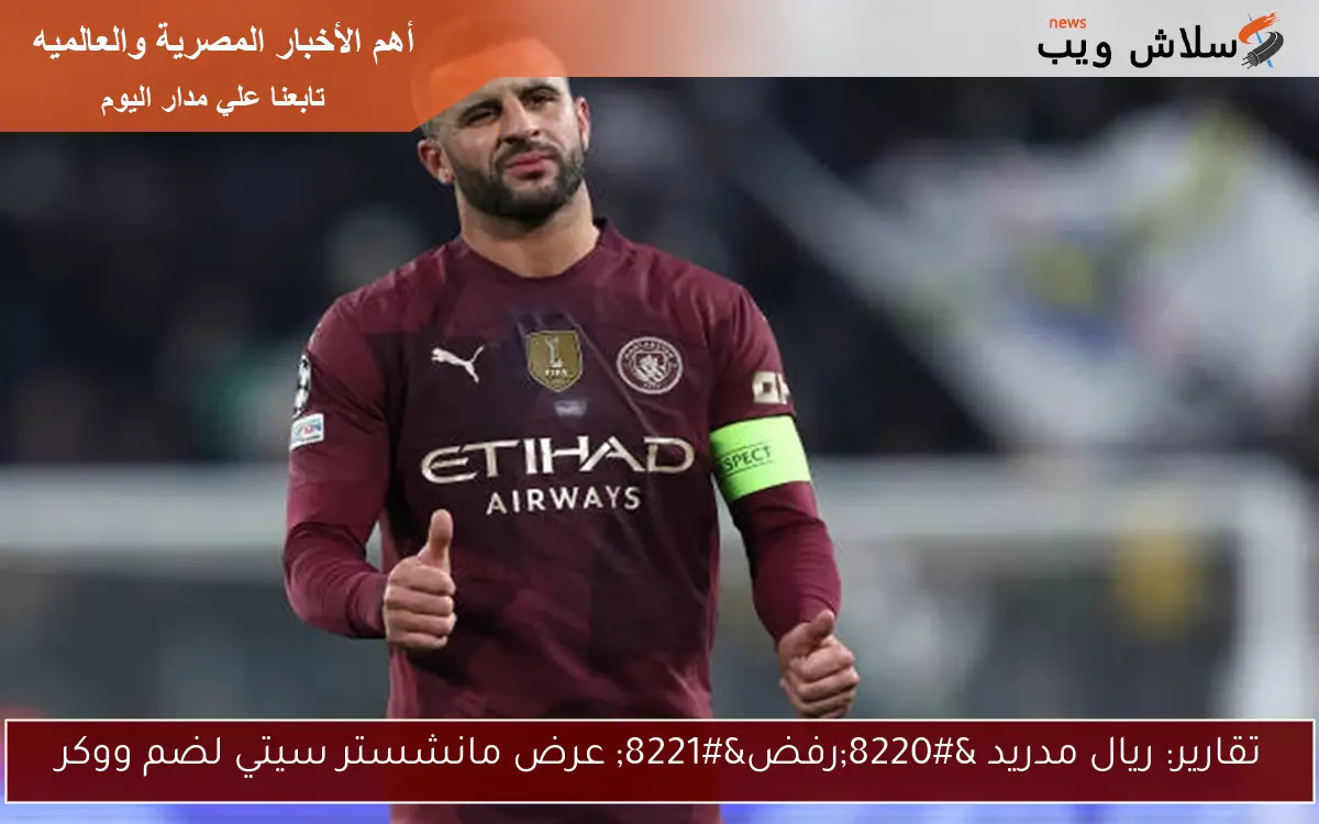 تقارير: ريال مدريد “رفض” عرض مانشستر سيتي لضم ووكر
