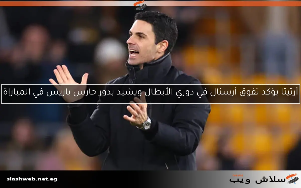 أرتيتا يؤكد تفوق أرسنال في دوري الأبطال ويشيد بدور حارس باريس في المباراة