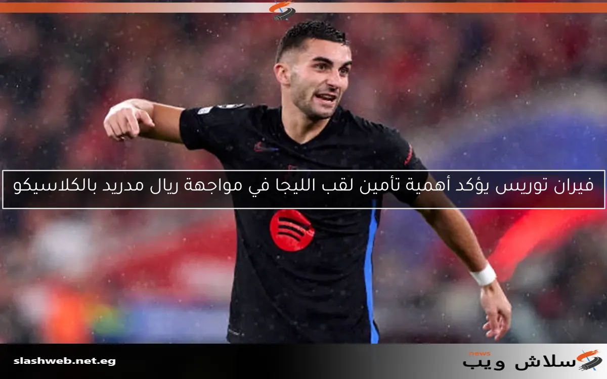 فيران توريس يؤكد أهمية تأمين لقب الليجا في مواجهة ريال مدريد بالكلاسيكو