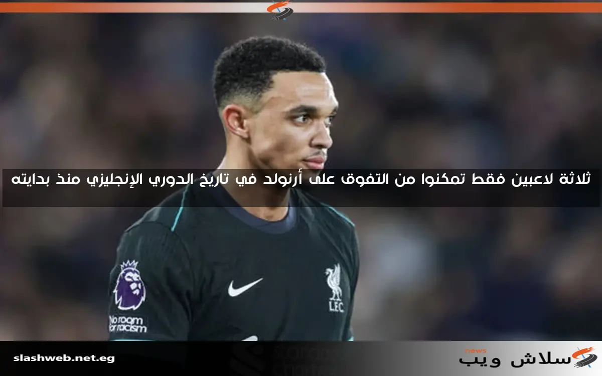 ثلاثة لاعبين فقط تمكنوا من التفوق على أرنولد في تاريخ الدوري الإنجليزي منذ بدايته