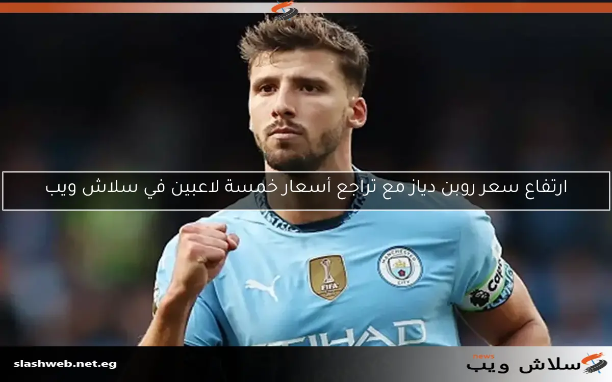 ارتفاع سعر روبن دياز مع تراجع أسعار خمسة لاعبين في سلاش ويب