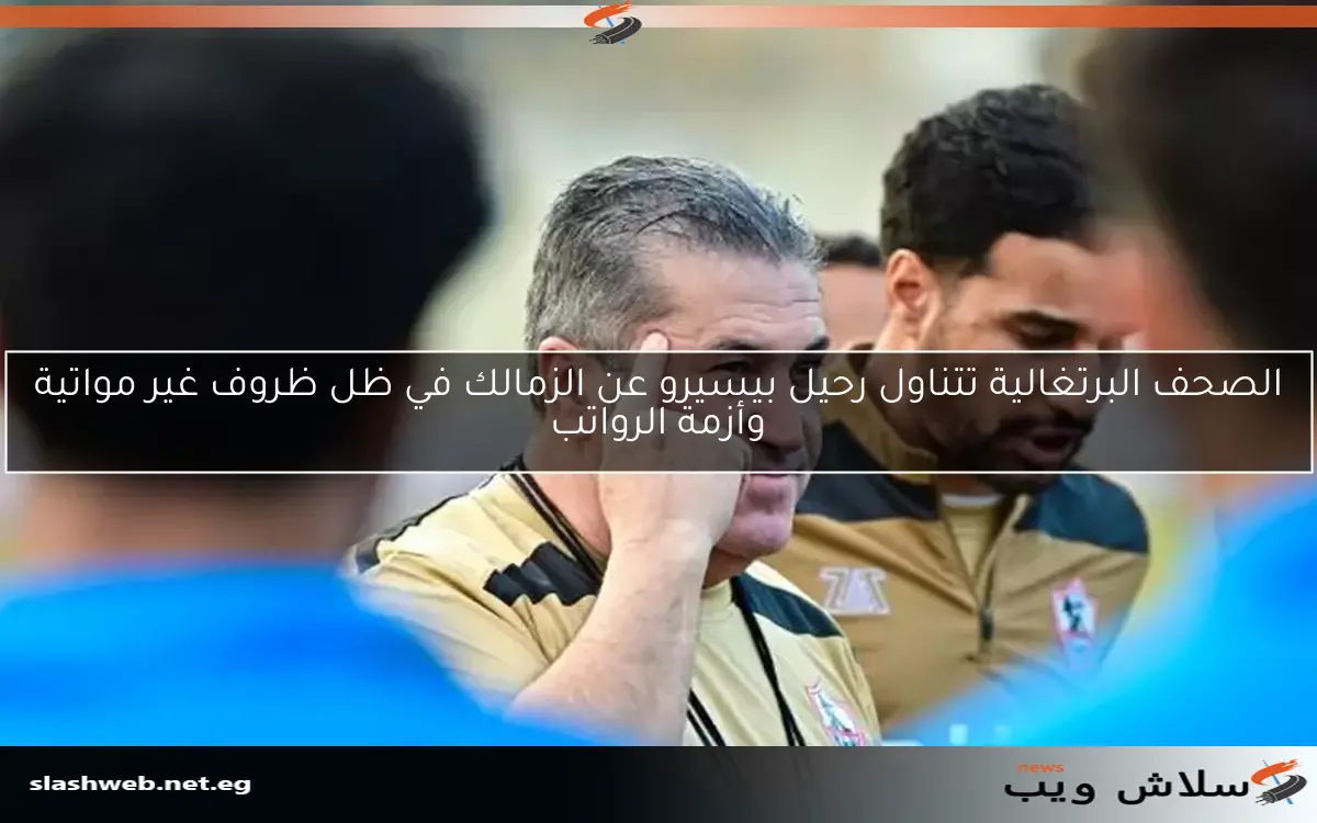 الصحف البرتغالية تتناول رحيل بيسيرو عن الزمالك في ظل ظروف غير مواتية وأزمة الرواتب