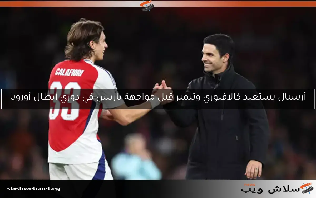 أرسنال يستعيد كالافيوري وتيمبر قبل مواجهة باريس في دوري أبطال أوروبا