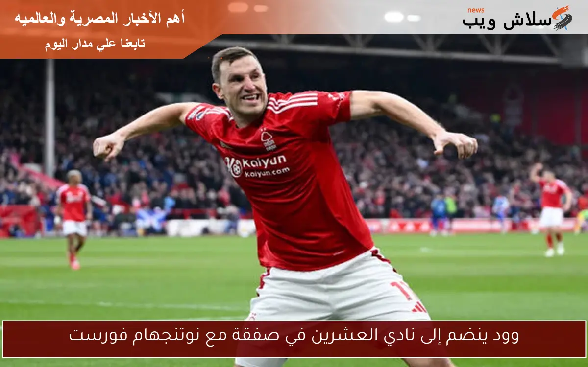وود ينضم إلى نادي العشرين في صفقة مع نوتنجهام فورست