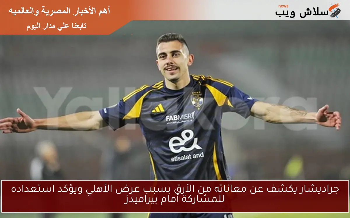 جراديشار يكشف عن معاناته من الأرق بسبب عرض الأهلي ويؤكد استعداده للمشاركة أمام بيراميدز
