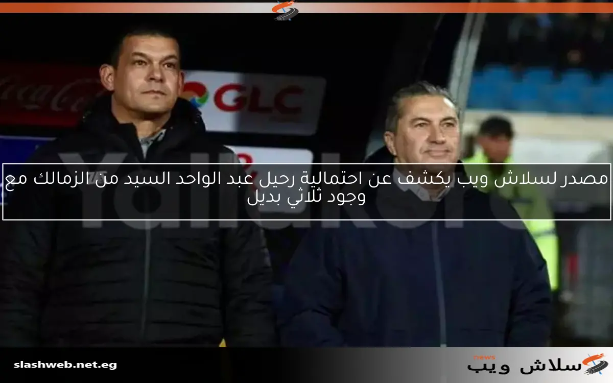 مصدر لسلاش ويب يكشف عن احتمالية رحيل عبد الواحد السيد من الزمالك مع وجود ثلاثي بديل