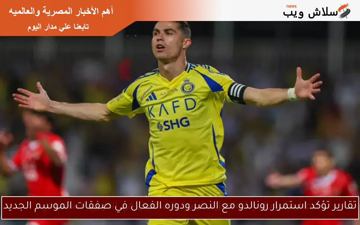 تقارير تؤكد استمرار رونالدو مع النصر ودوره الفعال في صفقات الموسم الجديد