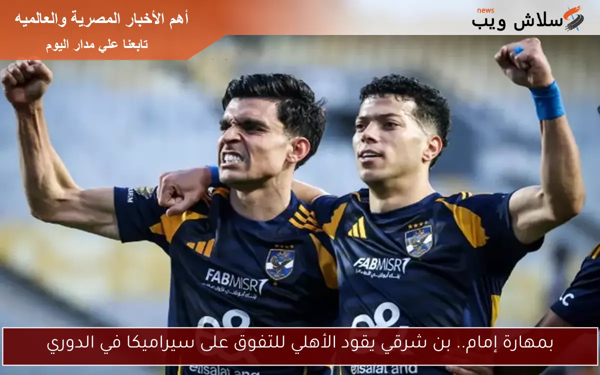 آخر هدف منذ 76 يومًا.. بن شرقي يقود الأهلي نحو التفوق على سيراميكا (فيديو)