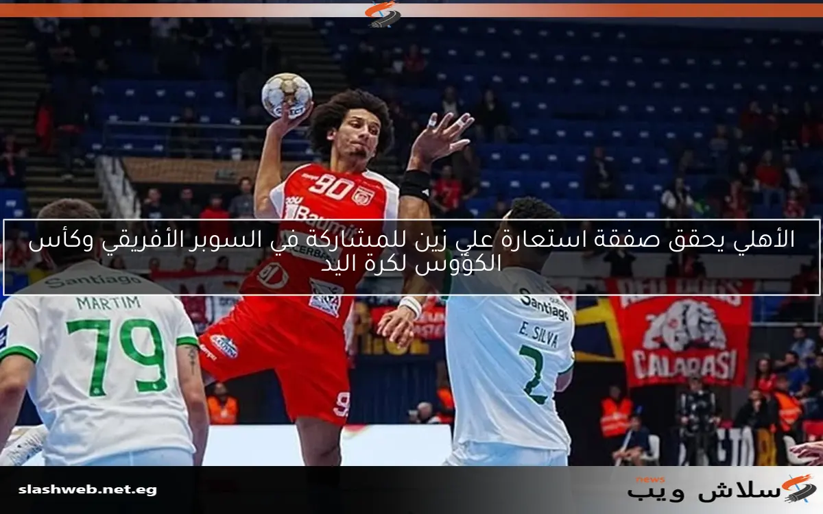 الأهلي يحقق صفقة استعارة علي زين للمشاركة في السوبر الأفريقي وكأس الكؤوس لكرة اليد