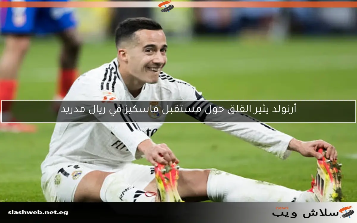 أرنولد يثير القلق حول مستقبل فاسكيز في ريال مدريد