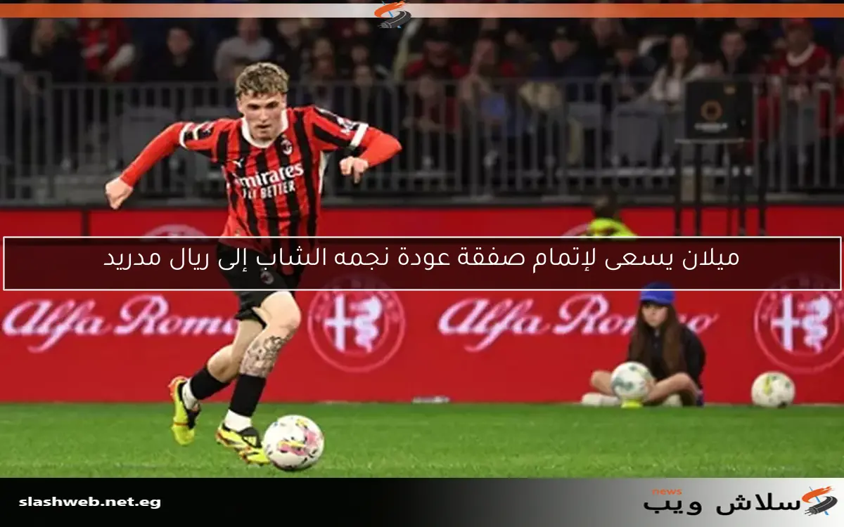 ميلان يسعى لإتمام صفقة عودة نجمه الشاب إلى ريال مدريد